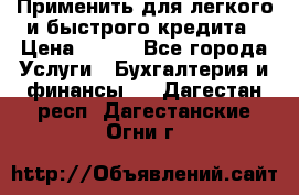 Применить для легкого и быстрого кредита › Цена ­ 123 - Все города Услуги » Бухгалтерия и финансы   . Дагестан респ.,Дагестанские Огни г.